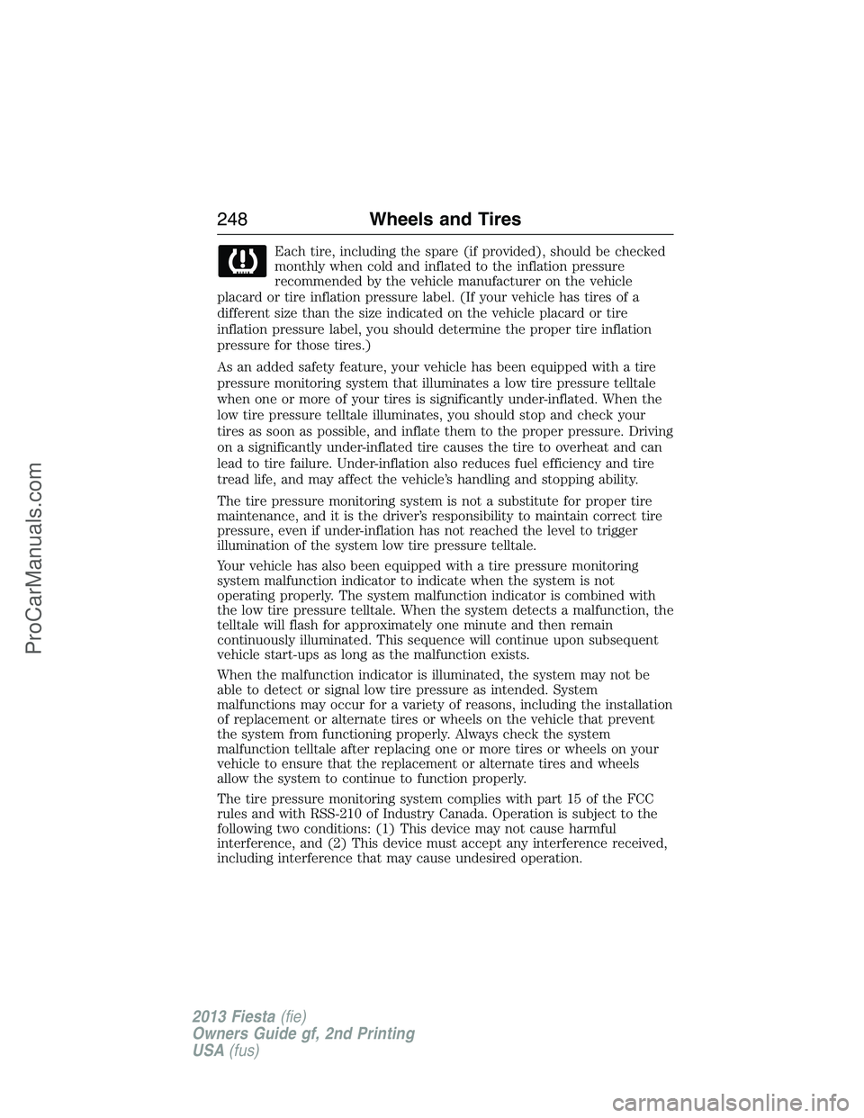 FORD FIESTA 2013  Owners Manual Each tire, including the spare (if provided), should be checked
monthly when cold and inflated to the inflation pressure
recommended by the vehicle manufacturer on the vehicle
placard or tire inflatio