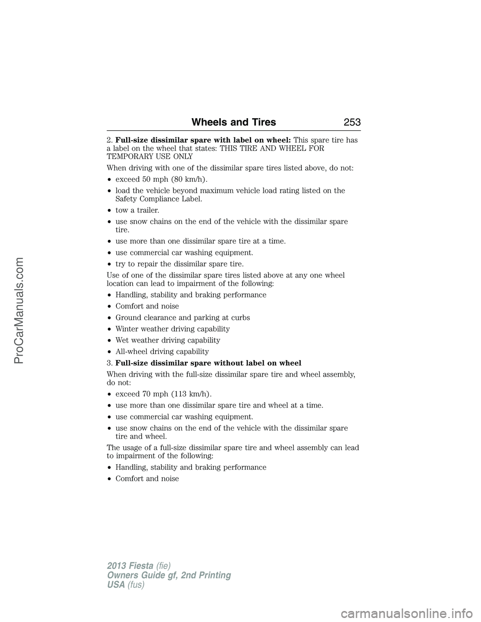 FORD FIESTA 2013 Owners Manual 2.Full-size dissimilar spare with label on wheel:This spare tire has
a label on the wheel that states: THIS TIRE AND WHEEL FOR
TEMPORARY USE ONLY
When driving with one of the dissimilar spare tires li FORD FIESTA 2013 Owners Manual 2.Full-size dissimilar spare with label on wheel:This spare tire has
a label on the wheel that states: THIS TIRE AND WHEEL FOR
TEMPORARY USE ONLY
When driving with one of the dissimilar spare tires li