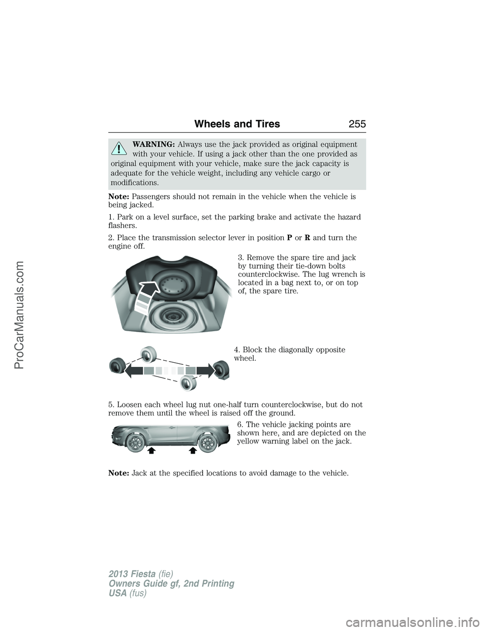 FORD FIESTA 2013 Owners Manual WARNING:Always use the jack provided as original equipment
with your vehicle. If using a jack other than the one provided as
original equipment with your vehicle, make sure the jack capacity is
adequa FORD FIESTA 2013 Owners Manual WARNING:Always use the jack provided as original equipment
with your vehicle. If using a jack other than the one provided as
original equipment with your vehicle, make sure the jack capacity is
adequa