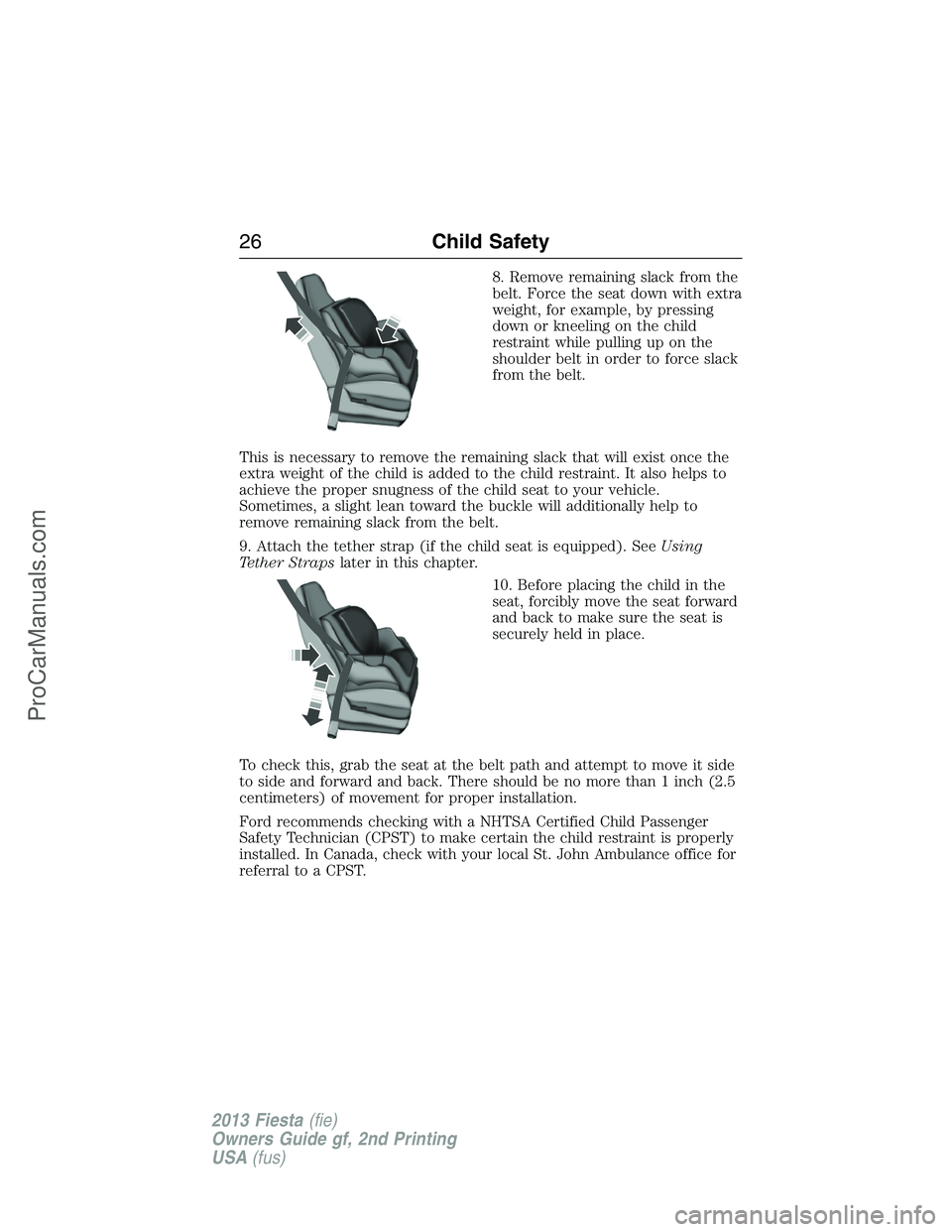 FORD FIESTA 2013 Owners Manual 8. Remove remaining slack from the
belt. Force the seat down with extra
weight, for example, by pressing
down or kneeling on the child
restraint while pulling up on the
shoulder belt in order to force
