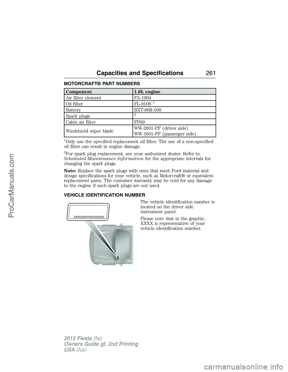 FORD FIESTA 2013  Owners Manual MOTORCRAFT® PART NUMBERS
Component 1.6L engine
Air filter element FA-1904
Oil filter FL-910S
1
Battery BXT-96R-500
Spark plugs2
Cabin air filter FP69
Windshield wiper bladeWW-2601-PF (driver side)
WW