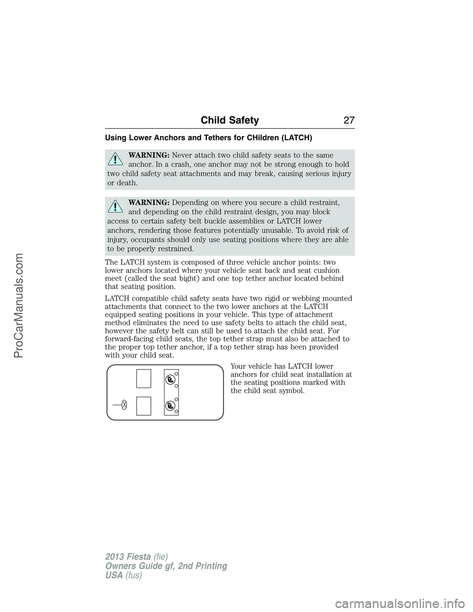 FORD FIESTA 2013  Owners Manual Using Lower Anchors and Tethers for CHildren (LATCH)
WARNING:Never attach two child safety seats to the same
anchor. In a crash, one anchor may not be strong enough to hold
two child safety seat attac