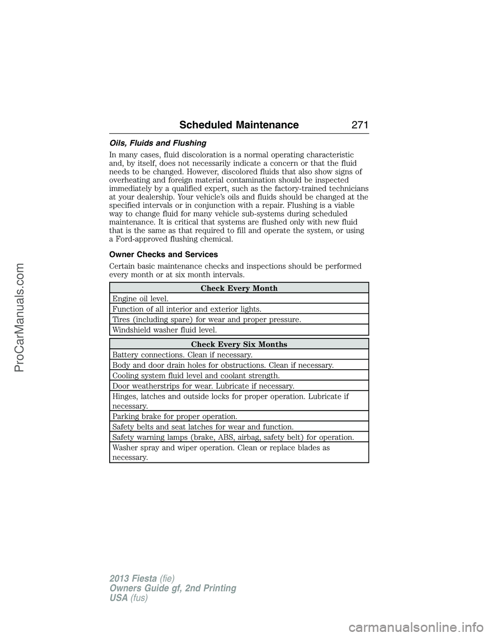 FORD FIESTA 2013  Owners Manual Oils, Fluids and Flushing
In many cases, fluid discoloration is a normal operating characteristic
and, by itself, does not necessarily indicate a concern or that the fluid
needs to be changed. However