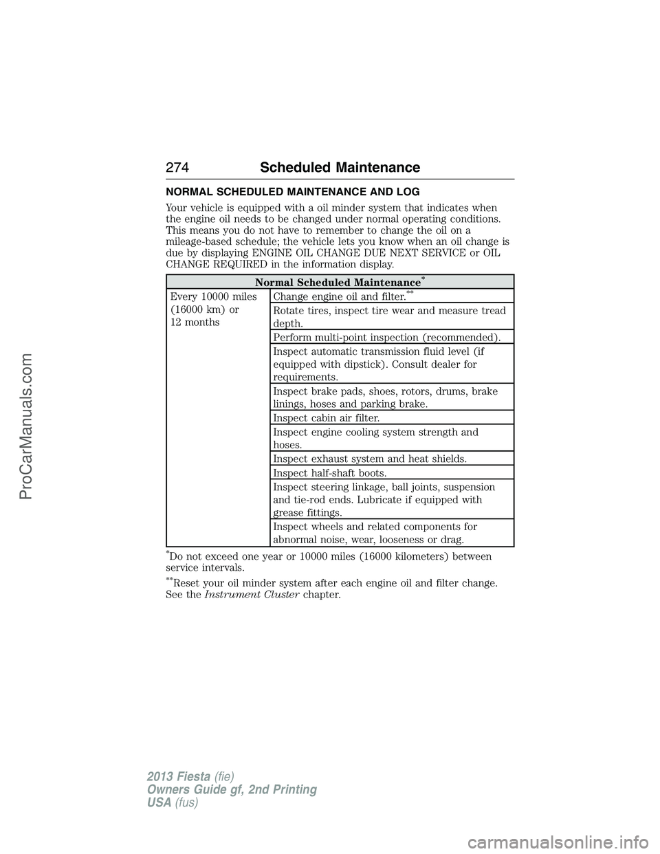 FORD FIESTA 2013  Owners Manual NORMAL SCHEDULED MAINTENANCE AND LOG
Your vehicle is equipped with a oil minder system that indicates when
the engine oil needs to be changed under normal operating conditions.
This means you do not h