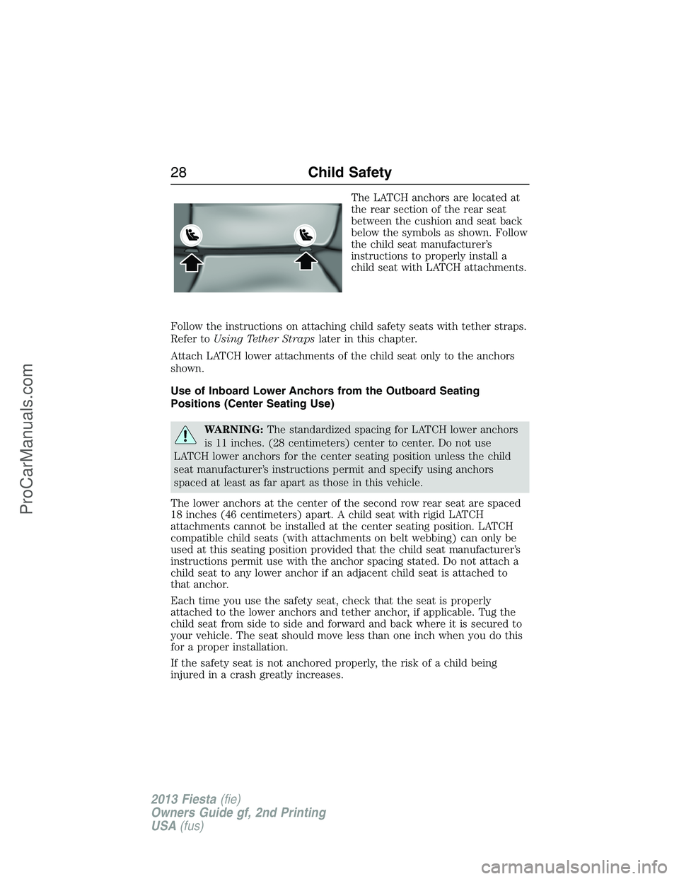 FORD FIESTA 2013 Owners Manual The LATCH anchors are located at
the rear section of the rear seat
between the cushion and seat back
below the symbols as shown. Follow
the child seat manufacturer’s
instructions to properly install