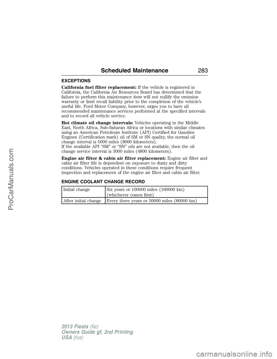 FORD FIESTA 2013  Owners Manual EXCEPTIONS
California fuel filter replacement:If the vehicle is registered in
California, the California Air Resources Board has determined that the
failure to perform this maintenance item will not n