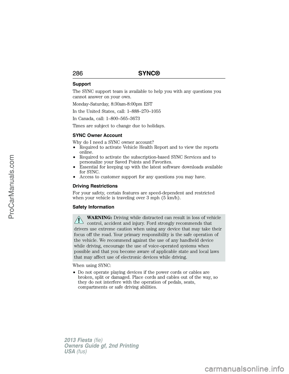 FORD FIESTA 2013  Owners Manual Support
The SYNC support team is available to help you with any questions you
cannot answer on your own.
Monday-Saturday, 8:30am-8:00pm EST
In the United States, call: 1–888–270–1055
In Canada, 