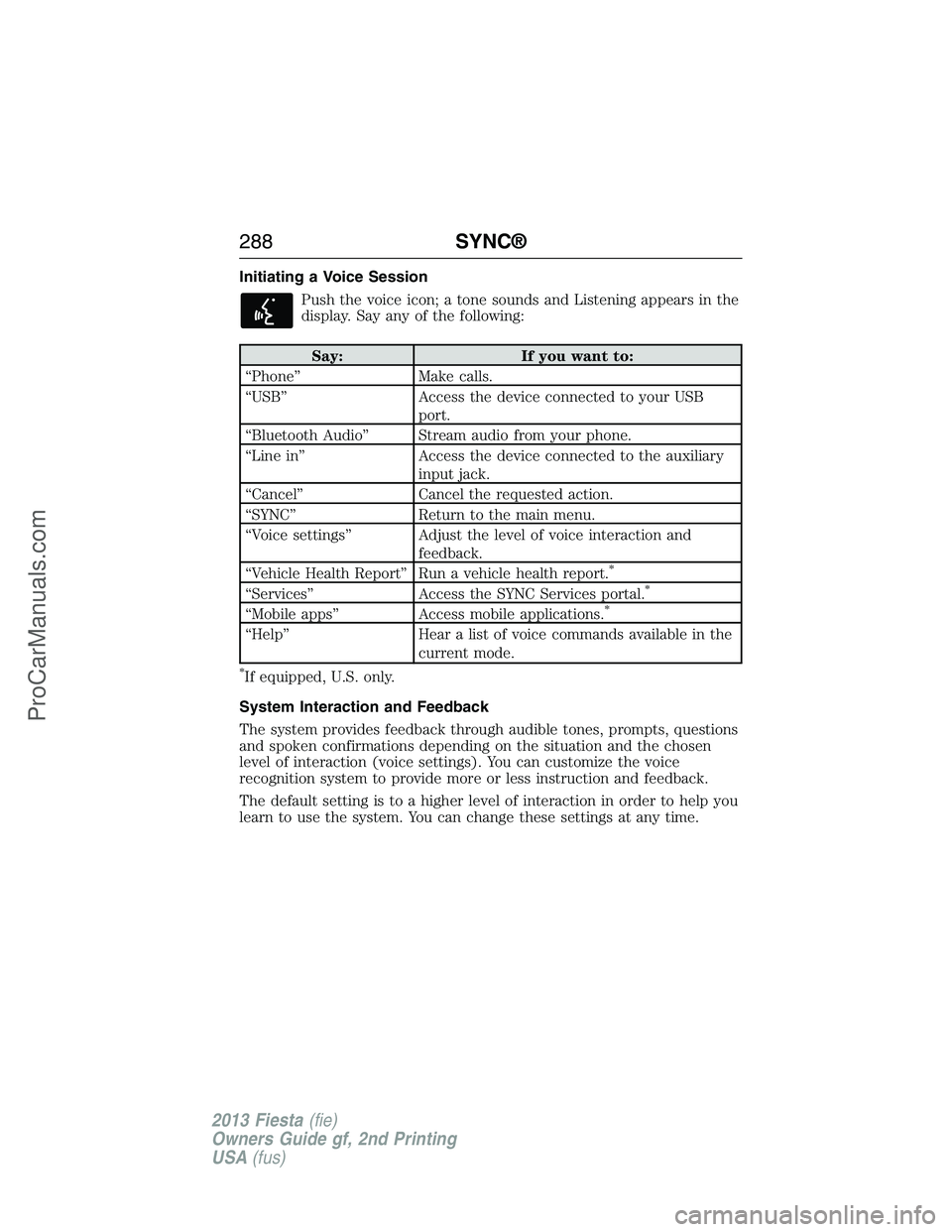 FORD FIESTA 2013  Owners Manual Initiating a Voice Session
Push the voice icon; a tone sounds and Listening appears in the
display. Say any of the following:
Say: If you want to:
“Phone” Make calls.
“USB” Access the device c
