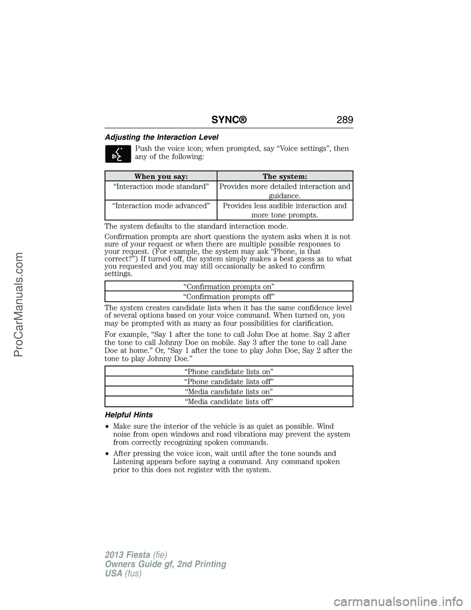 FORD FIESTA 2013  Owners Manual Adjusting the Interaction Level
Push the voice icon; when prompted, say “Voice settings”, then
any of the following:
When you say: The system:
“Interaction mode standard” Provides more detaile