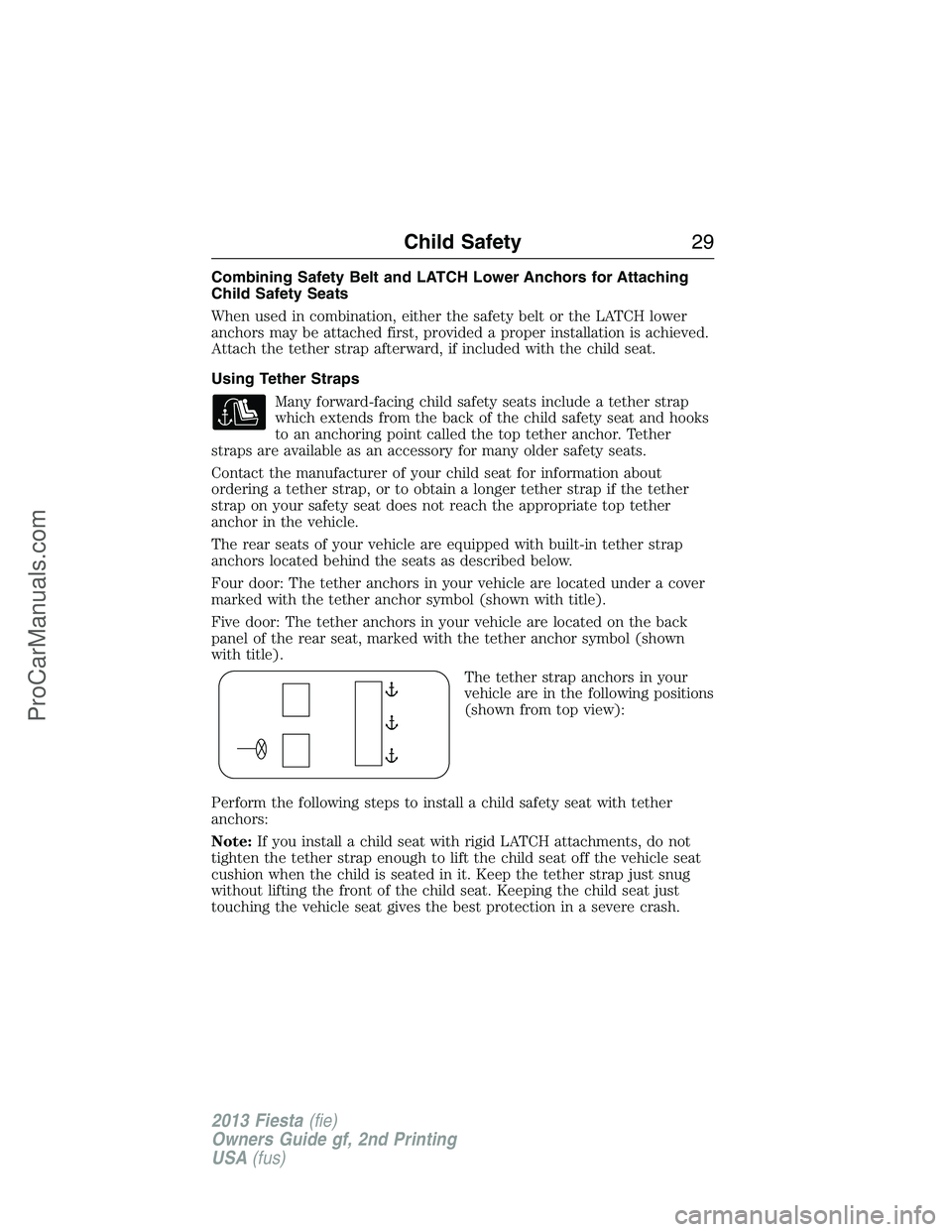 FORD FIESTA 2013 Owners Manual Combining Safety Belt and LATCH Lower Anchors for Attaching
Child Safety Seats
When used in combination, either the safety belt or the LATCH lower
anchors may be attached first, provided a proper inst