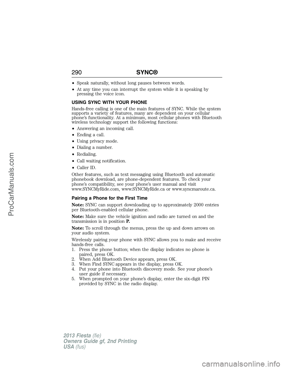 FORD FIESTA 2013  Owners Manual •Speak naturally, without long pauses between words.
•At any time you can interrupt the system while it is speaking by
pressing the voice icon.
USING SYNC WITH YOUR PHONE
Hands-free calling is one