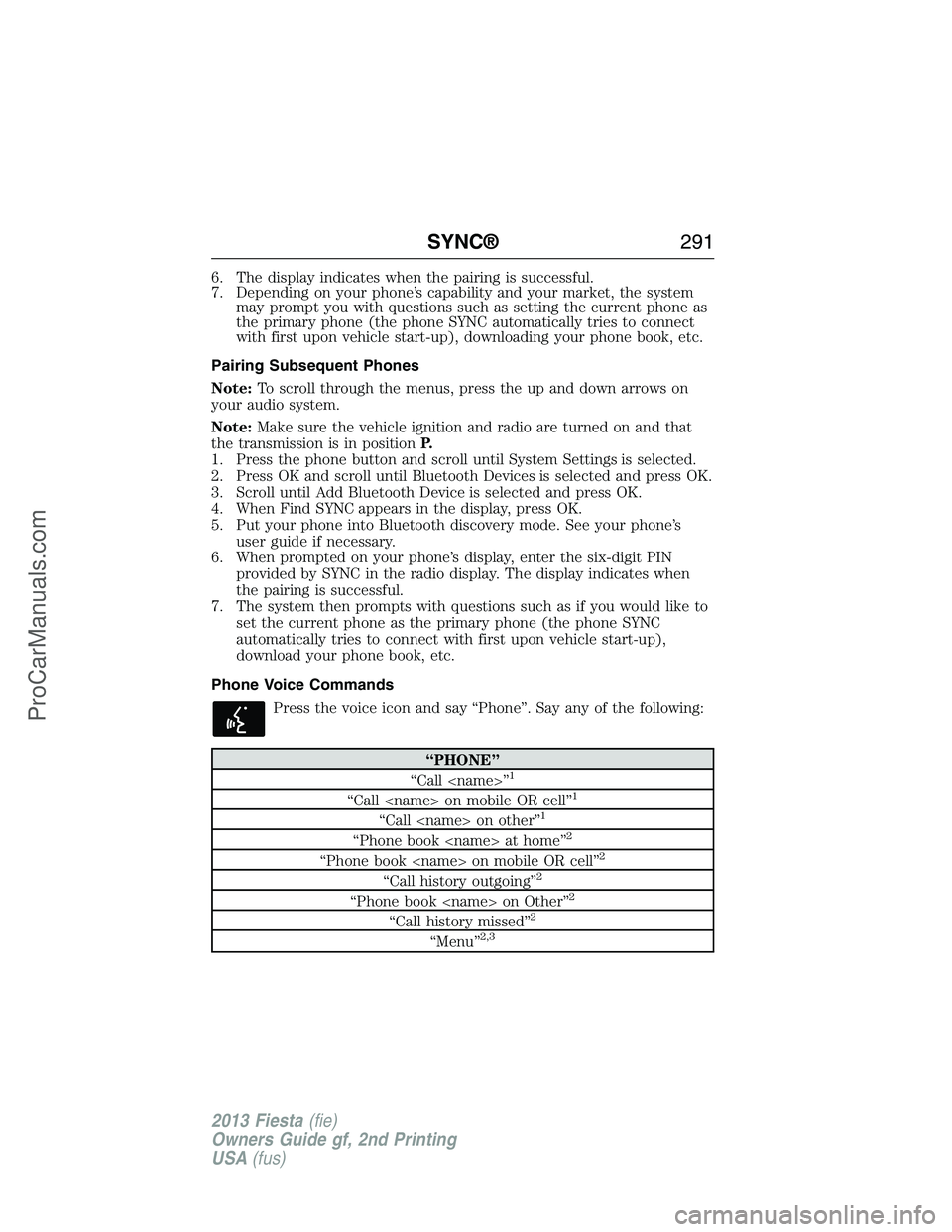 FORD FIESTA 2013  Owners Manual 6. The display indicates when the pairing is successful.
7. Depending on your phone’s capability and your market, the system
may prompt you with questions such as setting the current phone as
the pr