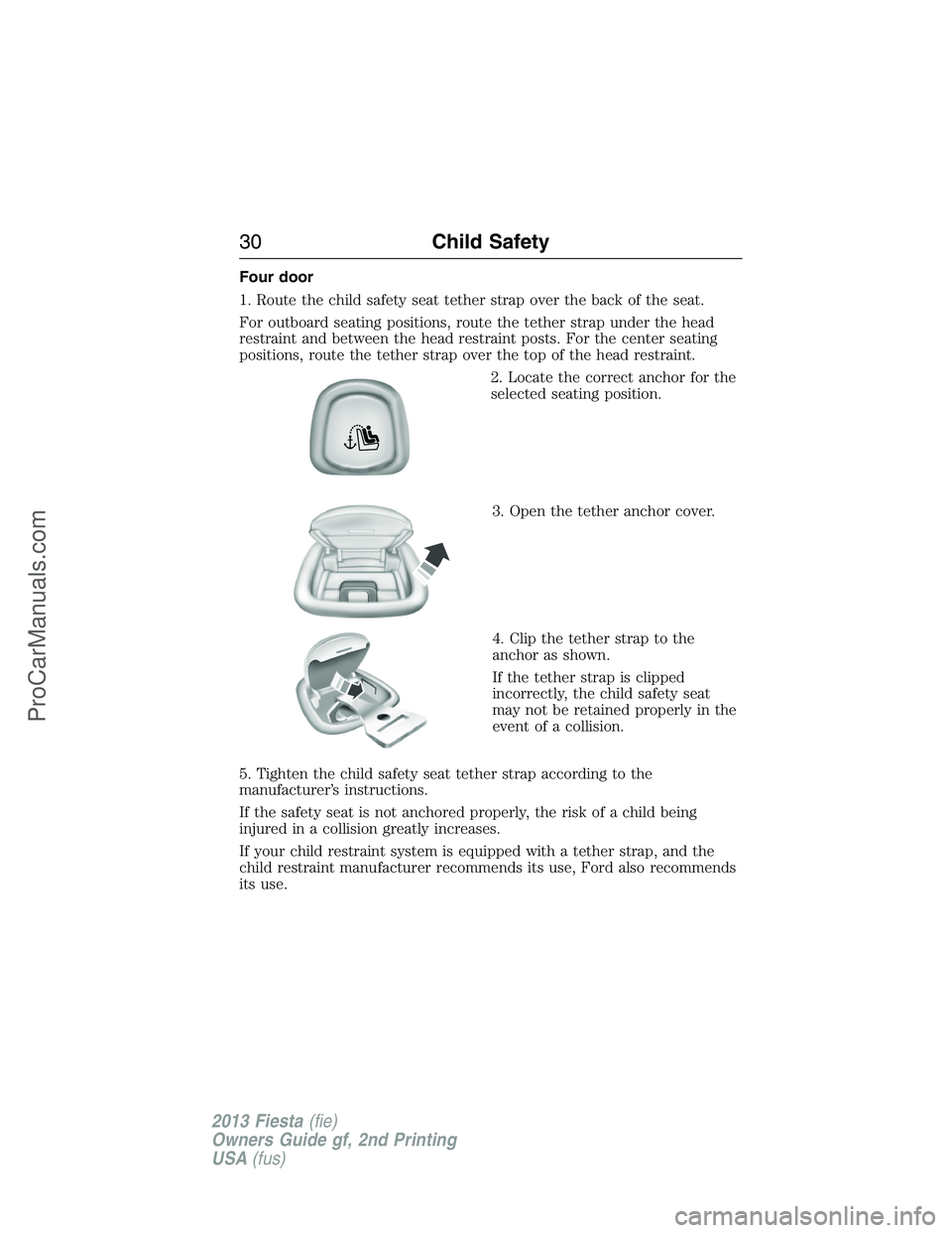 FORD FIESTA 2013 Owners Guide Four door
1. Route the child safety seat tether strap over the back of the seat.
For outboard seating positions, route the tether strap under the head
restraint and between the head restraint posts. F