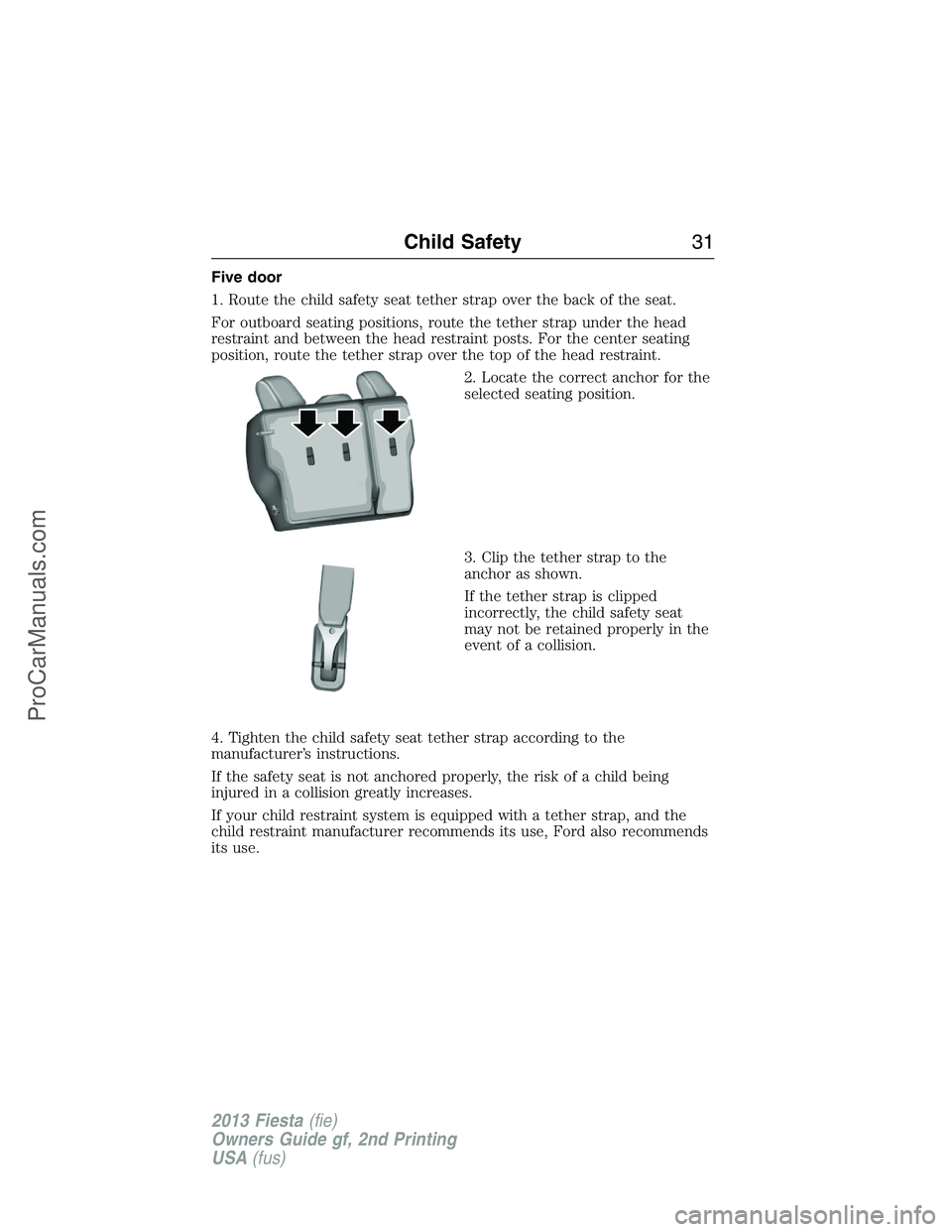 FORD FIESTA 2013 Owners Guide Five door
1. Route the child safety seat tether strap over the back of the seat.
For outboard seating positions, route the tether strap under the head
restraint and between the head restraint posts. F