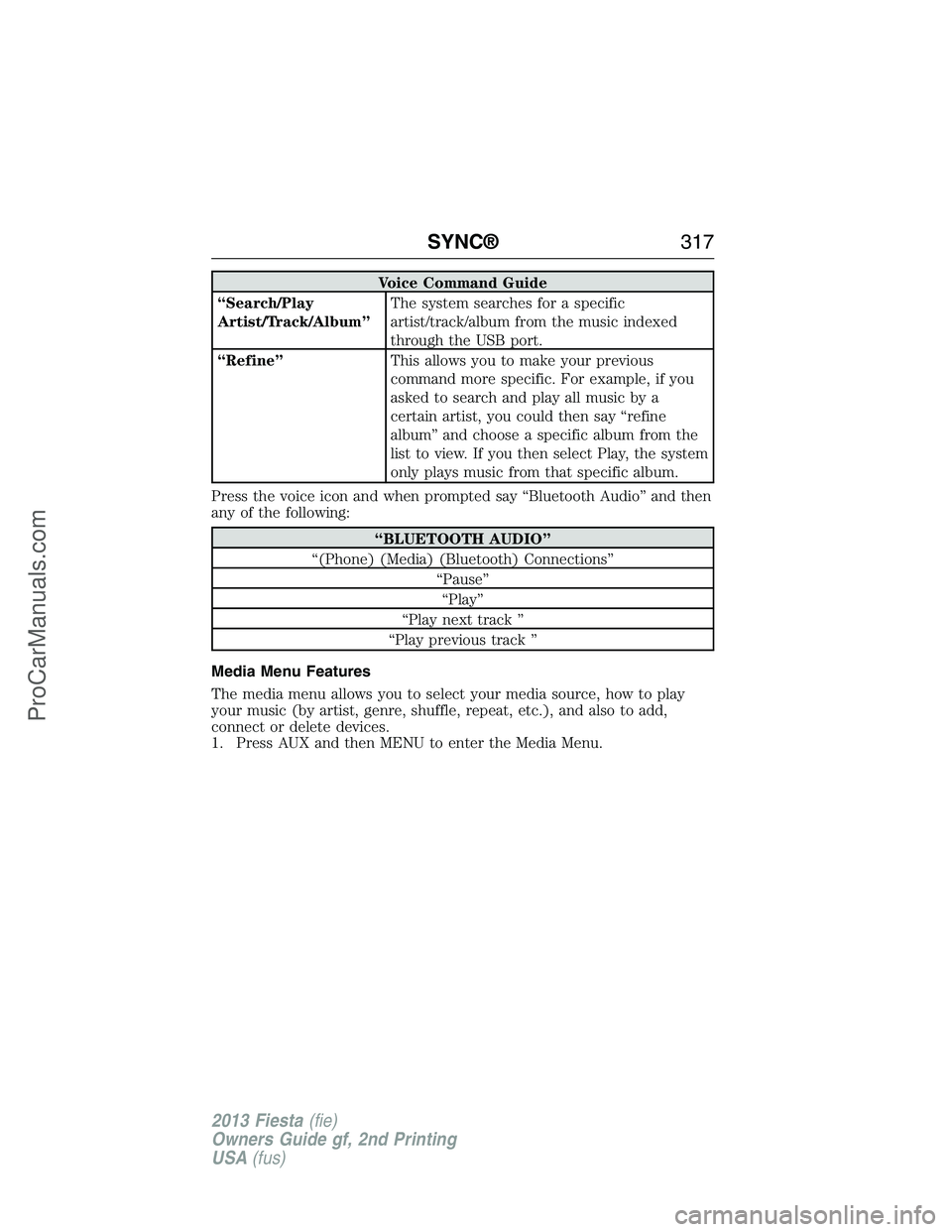 FORD FIESTA 2013 Owners Manual Voice Command Guide
“Search/Play
Artist/Track/Album”The system searches for a specific
artist/track/album from the music indexed
through the USB port.
“Refine”This allows you to make your prev FORD FIESTA 2013 Owners Manual Voice Command Guide
“Search/Play
Artist/Track/Album”The system searches for a specific
artist/track/album from the music indexed
through the USB port.
“Refine”This allows you to make your prev