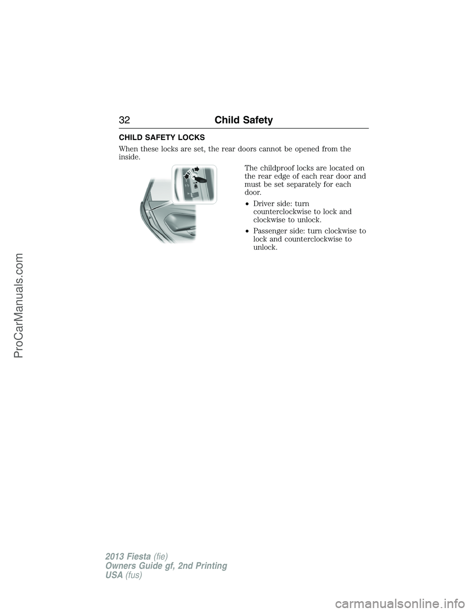 FORD FIESTA 2013  Owners Manual CHILD SAFETY LOCKS
When these locks are set, the rear doors cannot be opened from the
inside.
The childproof locks are located on
the rear edge of each rear door and
must be set separately for each
do