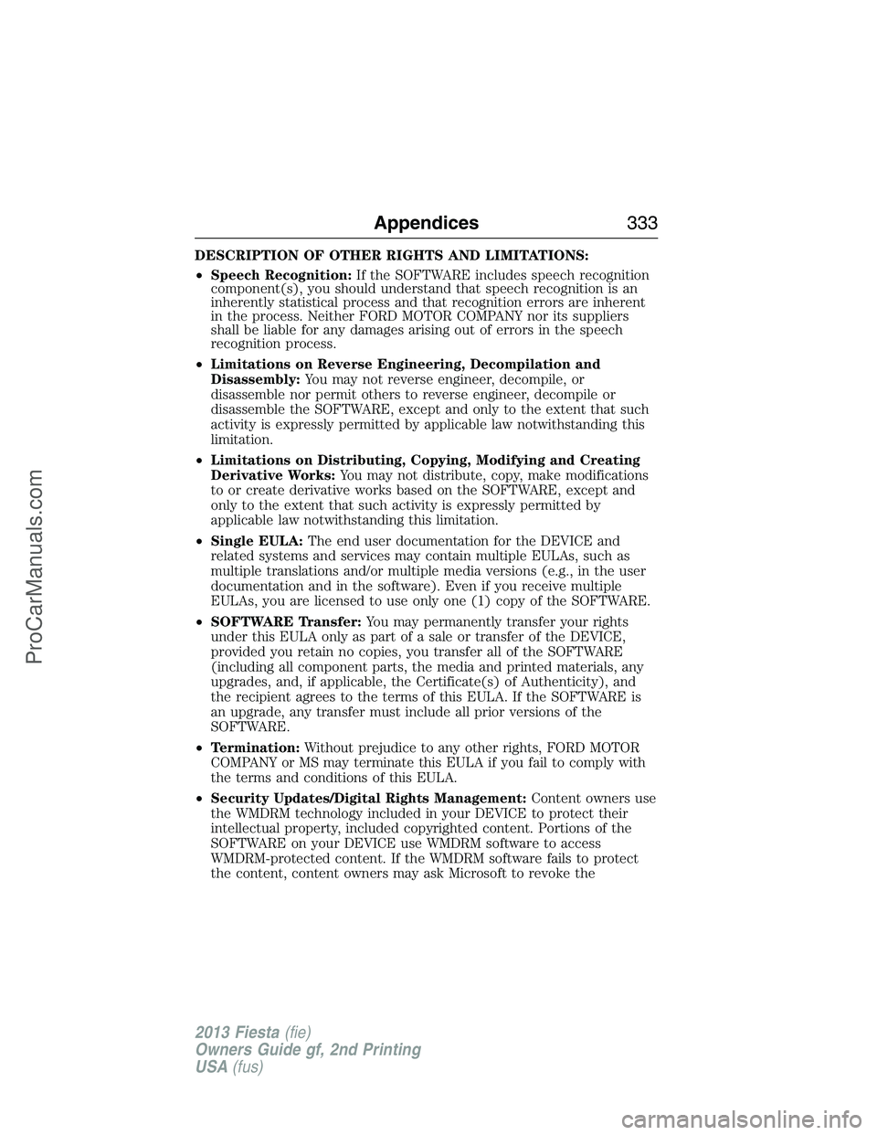 FORD FIESTA 2013  Owners Manual DESCRIPTION OF OTHER RIGHTS AND LIMITATIONS:
•Speech Recognition:If the SOFTWARE includes speech recognition
component(s), you should understand that speech recognition is an
inherently statistical 