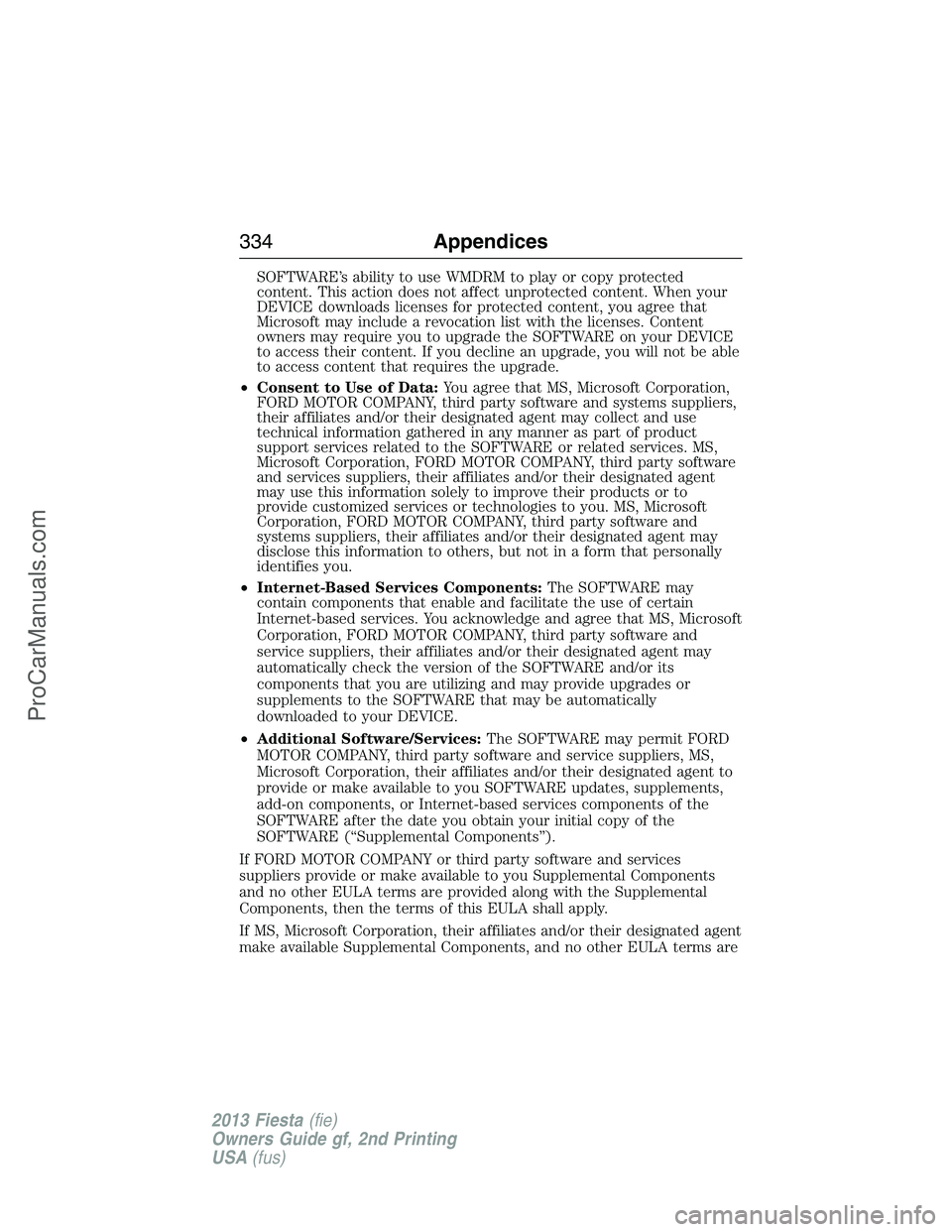 FORD FIESTA 2013  Owners Manual SOFTWARE’s ability to use WMDRM to play or copy protected
content. This action does not affect unprotected content. When your
DEVICE downloads licenses for protected content, you agree that
Microsof