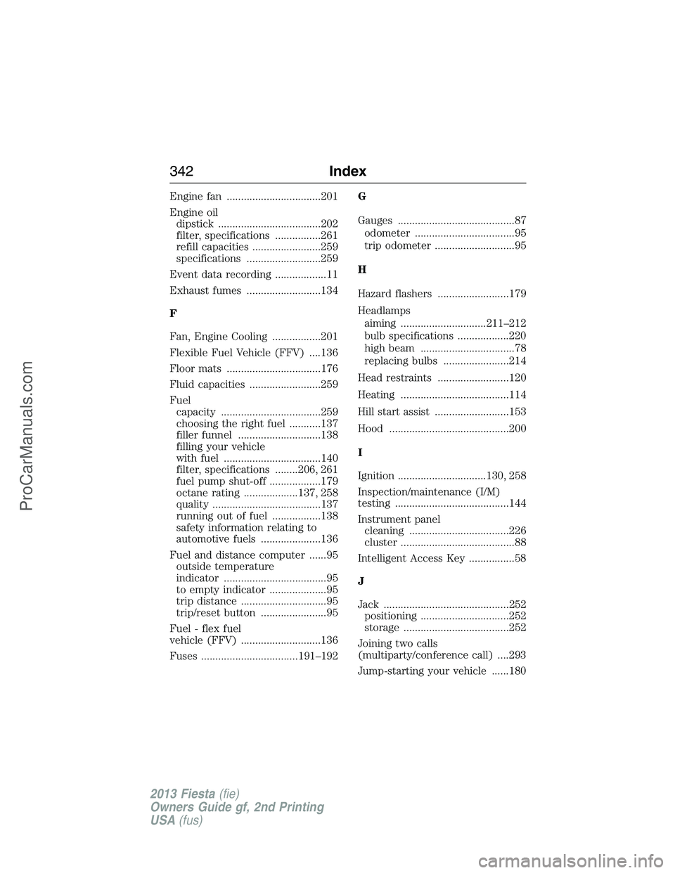 FORD FIESTA 2013  Owners Manual Engine fan .................................201
Engine oil
dipstick ....................................202
filter, specifications ................261
refill capacities ........................259
spe