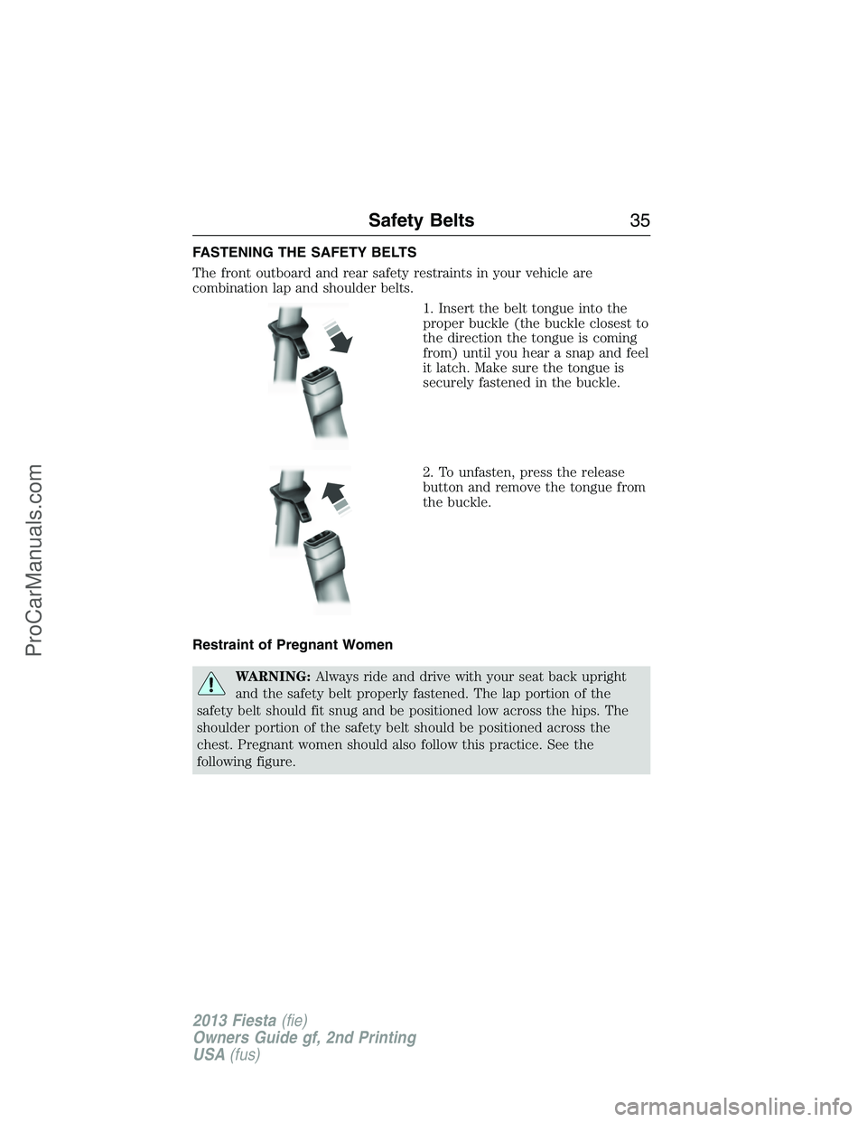 FORD FIESTA 2013 Owners Guide FASTENING THE SAFETY BELTS
The front outboard and rear safety restraints in your vehicle are
combination lap and shoulder belts.
1. Insert the belt tongue into the
proper buckle (the buckle closest to