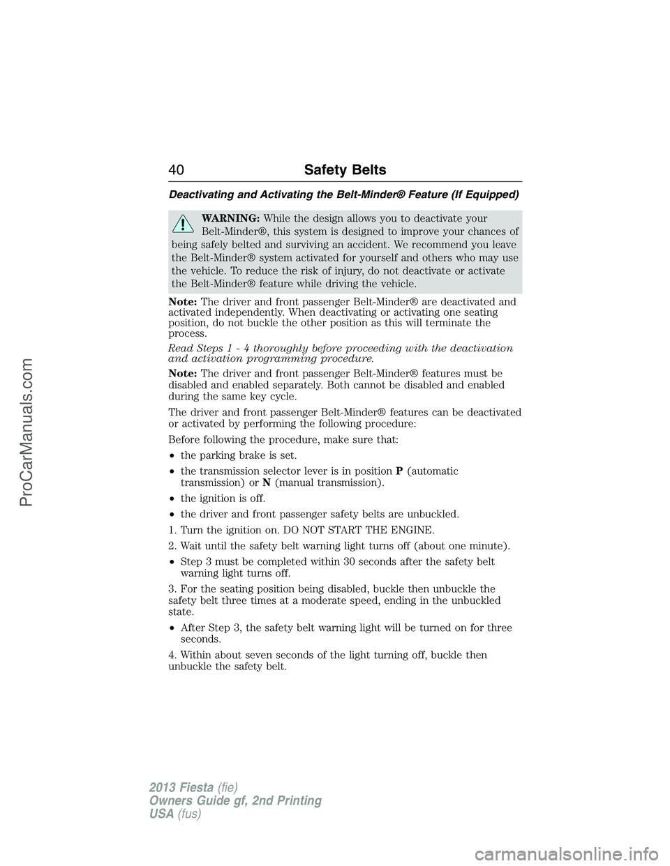 FORD FIESTA 2013 Service Manual Deactivating and Activating the Belt-Minder® Feature (If Equipped)
WARNING:While the design allows you to deactivate your
Belt-Minder®, this system is designed to improve your chances of
being safel