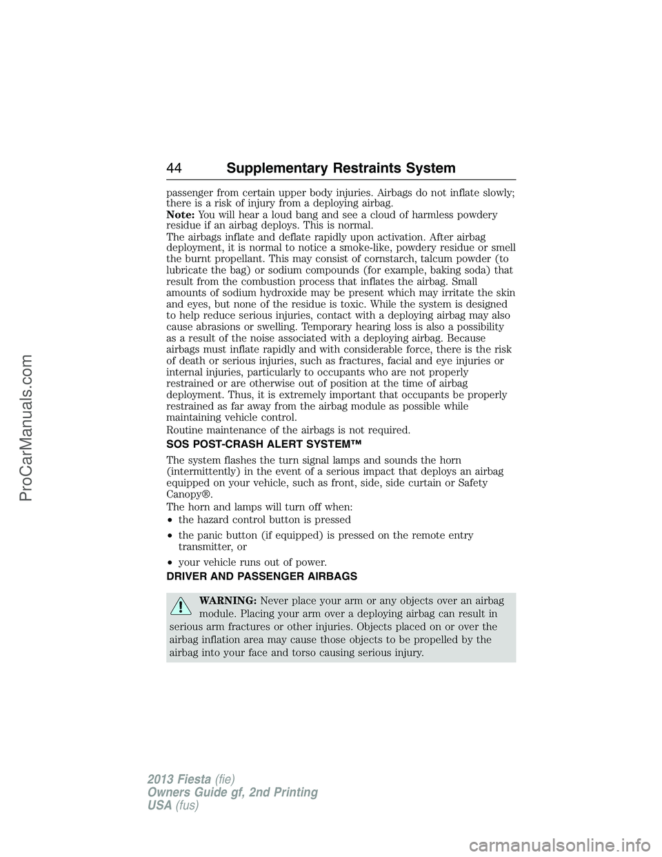 FORD FIESTA 2013 Service Manual passenger from certain upper body injuries. Airbags do not inflate slowly;
there is a risk of injury from a deploying airbag.
Note:You will hear a loud bang and see a cloud of harmless powdery
residue