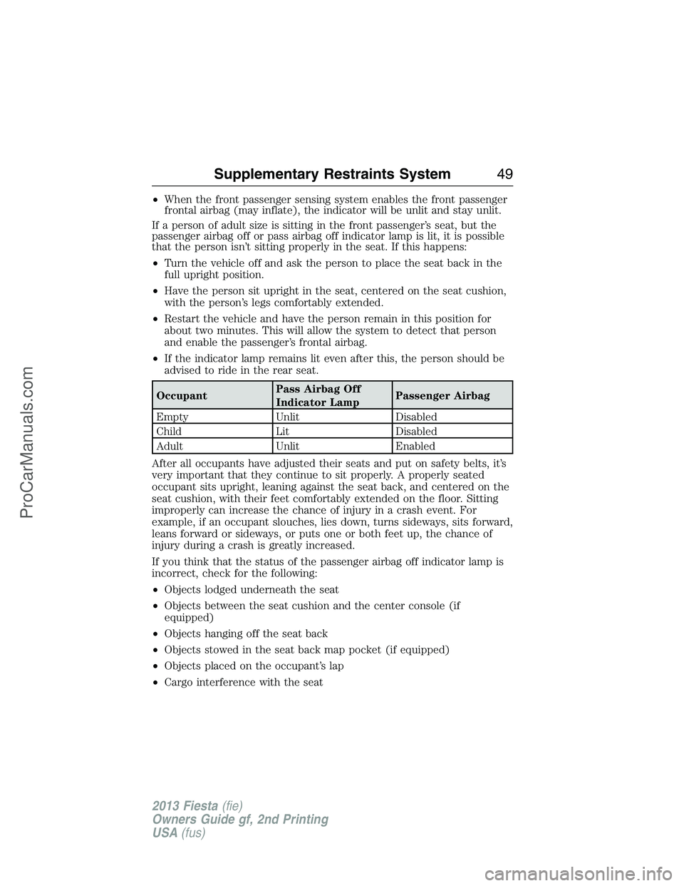 FORD FIESTA 2013 Service Manual •When the front passenger sensing system enables the front passenger
frontal airbag (may inflate), the indicator will be unlit and stay unlit.
If a person of adult size is sitting in the front passe