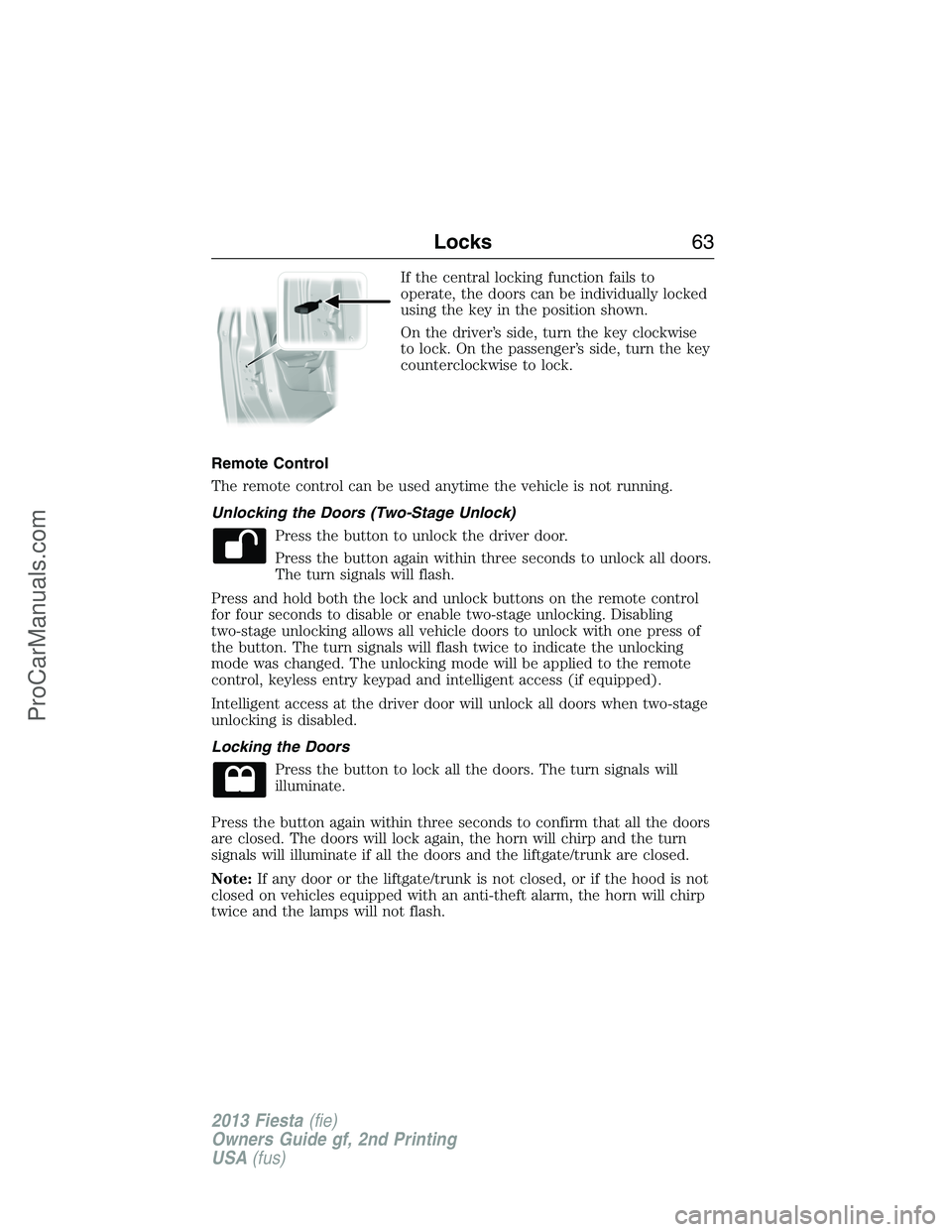 FORD FIESTA 2013 Repair Manual If the central locking function fails to
operate, the doors can be individually locked
using the key in the position shown.
On the driver’s side, turn the key clockwise
to lock. On the passenger’s FORD FIESTA 2013 Repair Manual If the central locking function fails to
operate, the doors can be individually locked
using the key in the position shown.
On the driver’s side, turn the key clockwise
to lock. On the passenger’s