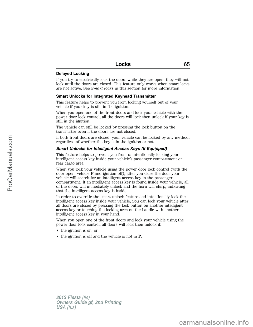 FORD FIESTA 2013 Repair Manual Delayed Locking
If you try to electrically lock the doors while they are open, they will not
lock until the doors are closed. This feature only works when smart locks
are not active. SeeSmart locksin FORD FIESTA 2013 Repair Manual Delayed Locking
If you try to electrically lock the doors while they are open, they will not
lock until the doors are closed. This feature only works when smart locks
are not active. SeeSmart locksin