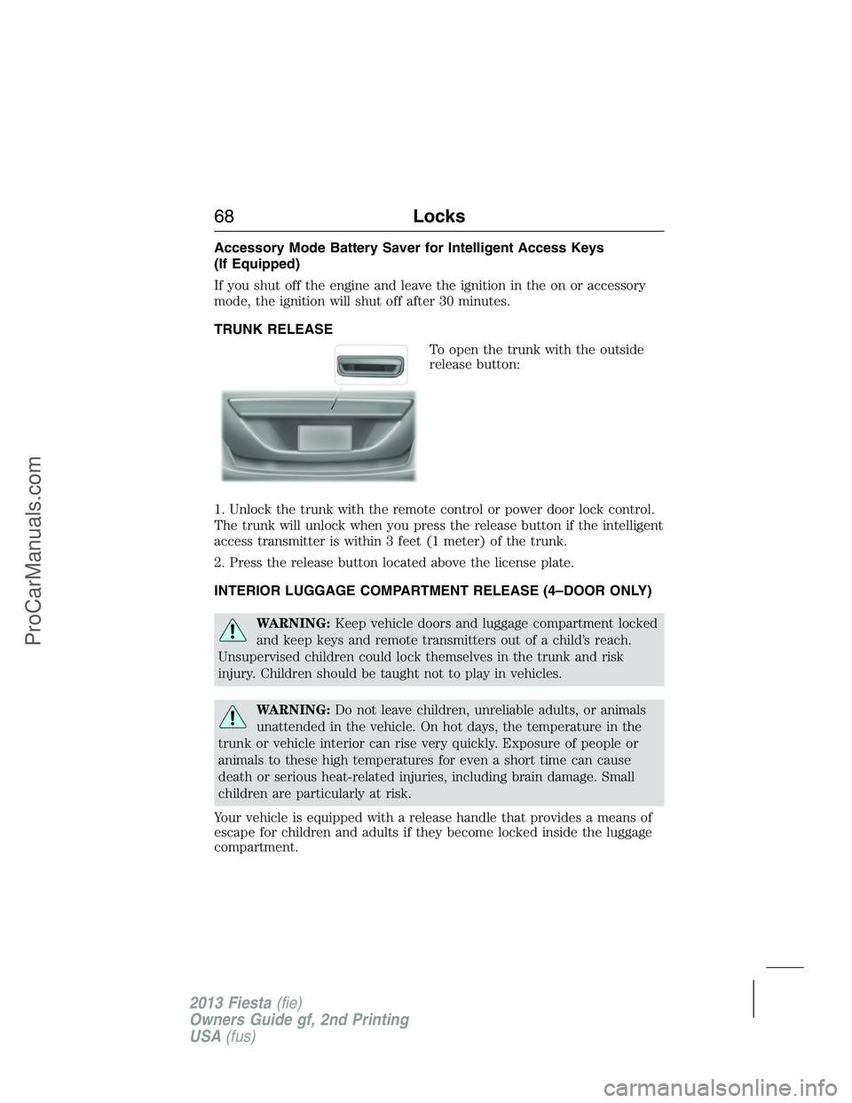 FORD FIESTA 2013 Repair Manual Accessory Mode Battery Saver for Intelligent Access Keys
(If Equipped)
If you shut off the engine and leave the ignition in the on or accessory
mode, the ignition will shut off after 30 minutes.
TRUNK FORD FIESTA 2013 Repair Manual Accessory Mode Battery Saver for Intelligent Access Keys
(If Equipped)
If you shut off the engine and leave the ignition in the on or accessory
mode, the ignition will shut off after 30 minutes.
TRUNK