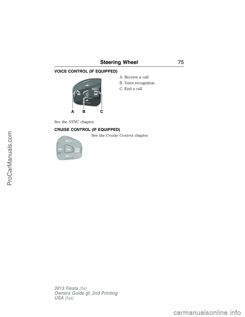 FORD FIESTA 2013 Manual PDF VOICE CONTROL (IF EQUIPPED)
A. Receive a call
B. Voice recognition
C. End a call
See theSYNCchapter.
CRUISE CONTROL (IF EQUIPPED)
See theCruise Controlchapter.
BAC
Steering Wheel75
2013 Fiesta(fie)
Ow FORD FIESTA 2013 Manual PDF VOICE CONTROL (IF EQUIPPED)
A. Receive a call
B. Voice recognition
C. End a call
See theSYNCchapter.
CRUISE CONTROL (IF EQUIPPED)
See theCruise Controlchapter.
BAC
Steering Wheel75
2013 Fiesta(fie)
Ow
