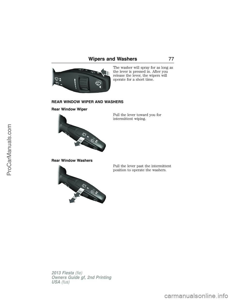 FORD FIESTA 2013 Manual PDF The washer will spray for as long as
the lever is pressed in. After you
release the lever, the wipers will
operate for a short time.
REAR WINDOW WIPER AND WASHERS
Rear Window Wiper
Pull the lever towa FORD FIESTA 2013 Manual PDF The washer will spray for as long as
the lever is pressed in. After you
release the lever, the wipers will
operate for a short time.
REAR WINDOW WIPER AND WASHERS
Rear Window Wiper
Pull the lever towa