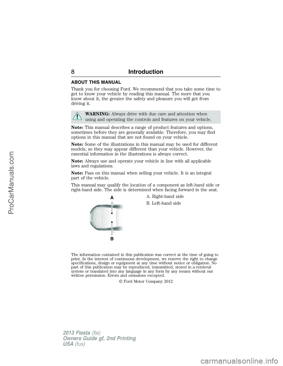 FORD FIESTA 2013  Owners Manual ABOUT THIS MANUAL
Thank you for choosing Ford. We recommend that you take some time to
get to know your vehicle by reading this manual. The more that you
know about it, the greater the safety and plea