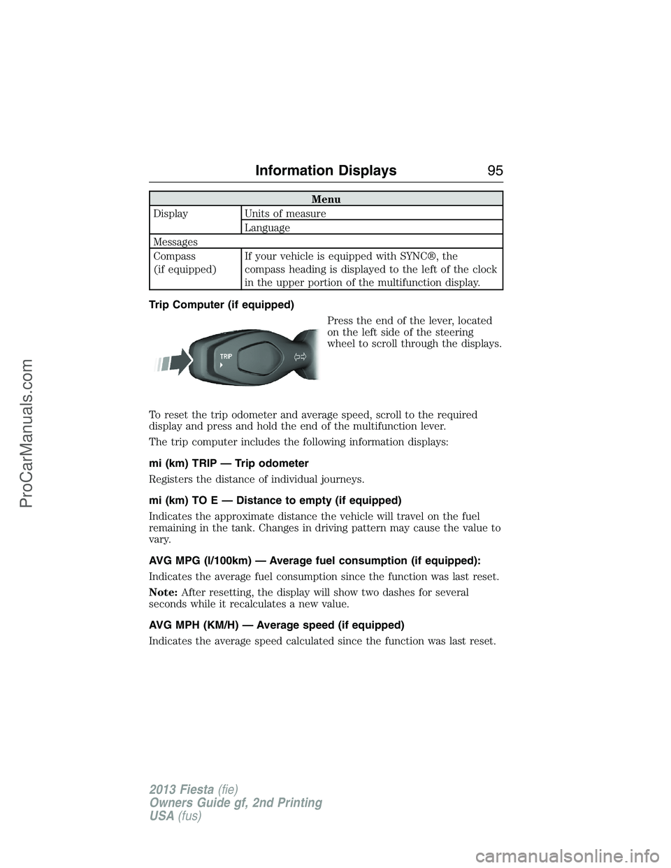 FORD FIESTA 2013 Owners Manual Menu
Display Units of measure
Language
Messages
Compass
(if equipped)If your vehicle is equipped with SYNC®, the
compass heading is displayed to the left of the clock
in the upper portion of the mult FORD FIESTA 2013 Owners Manual Menu
Display Units of measure
Language
Messages
Compass
(if equipped)If your vehicle is equipped with SYNC®, the
compass heading is displayed to the left of the clock
in the upper portion of the mult