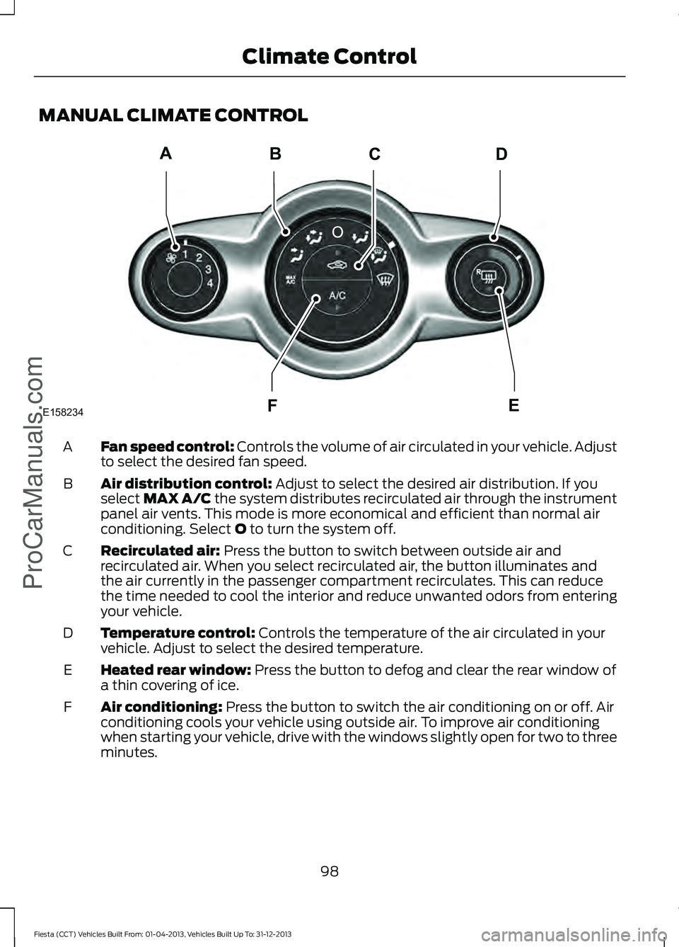 FORD FIESTA 2014 Owners Manual MANUAL CLIMATE CONTROL
Fan speed control: Controls the volume of air circulated in your vehicle. Adjust
to select the desired fan speed.
A
Air distribution control:
Adjust to select the desired air d FORD FIESTA 2014 Owners Manual MANUAL CLIMATE CONTROL
Fan speed control: Controls the volume of air circulated in your vehicle. Adjust
to select the desired fan speed.
A
Air distribution control:
Adjust to select the desired air d