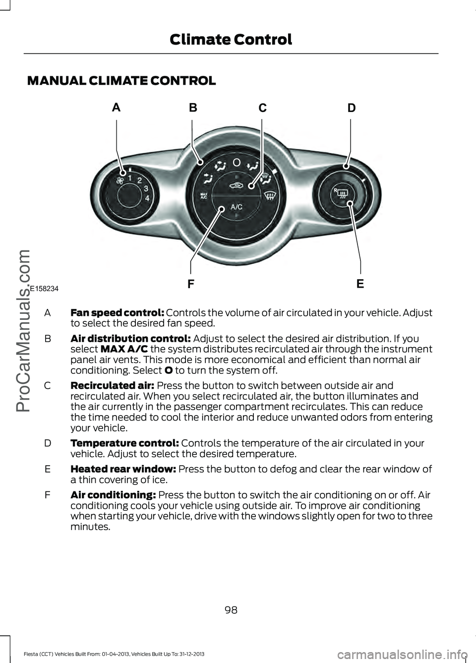 FORD FIESTA 2014  Owners Manual MANUAL CLIMATE CONTROL
Fan speed control: Controls the volume of air circulated in your vehicle. Adjust
to select the desired fan speed.
A
Air distribution control:
 Adjust to select the desired air d