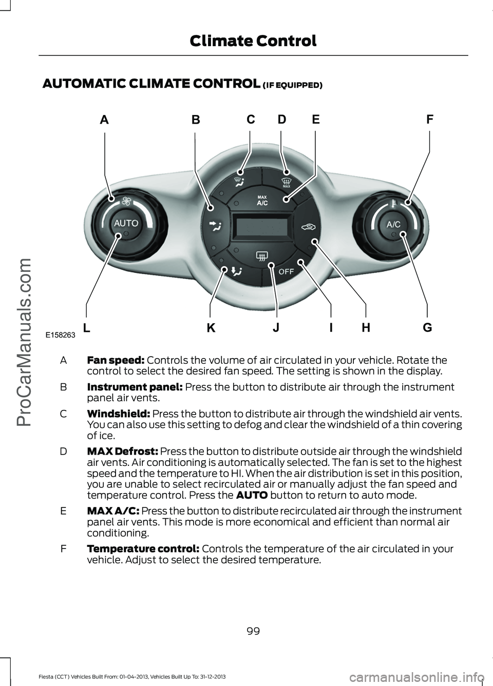 FORD FIESTA 2014 Owners Manual AUTOMATIC CLIMATE CONTROL (IF EQUIPPED)
Fan speed:
Controls the volume of air circulated in your vehicle. Rotate the
control to select the desired fan speed. The setting is shown in the display.
A
In FORD FIESTA 2014 Owners Manual AUTOMATIC CLIMATE CONTROL (IF EQUIPPED)
Fan speed:
Controls the volume of air circulated in your vehicle. Rotate the
control to select the desired fan speed. The setting is shown in the display.
A
In