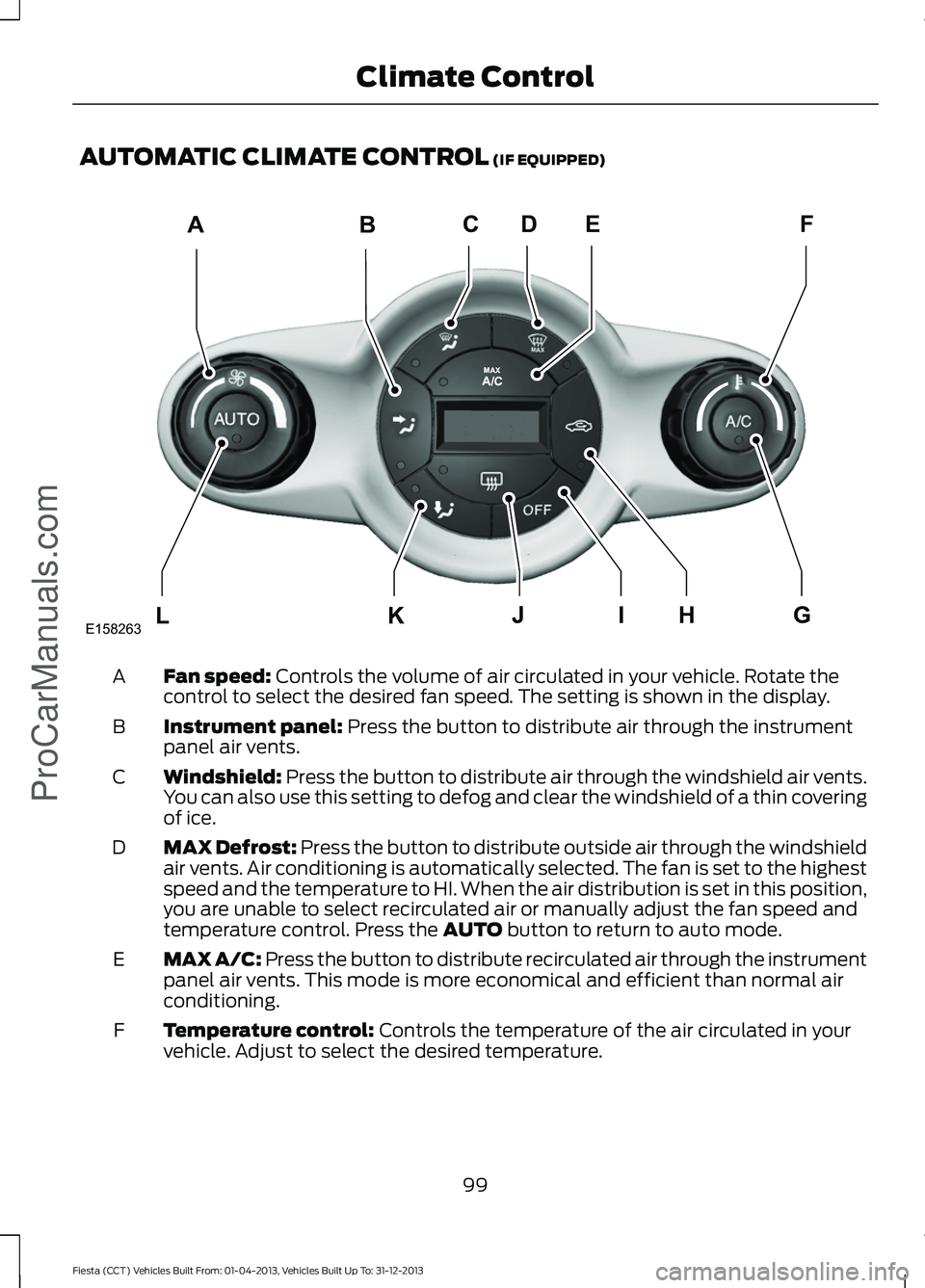 FORD FIESTA 2014  Owners Manual AUTOMATIC CLIMATE CONTROL (IF EQUIPPED)
Fan speed:
 Controls the volume of air circulated in your vehicle. Rotate the
control to select the desired fan speed. The setting is shown in the display.
A
In