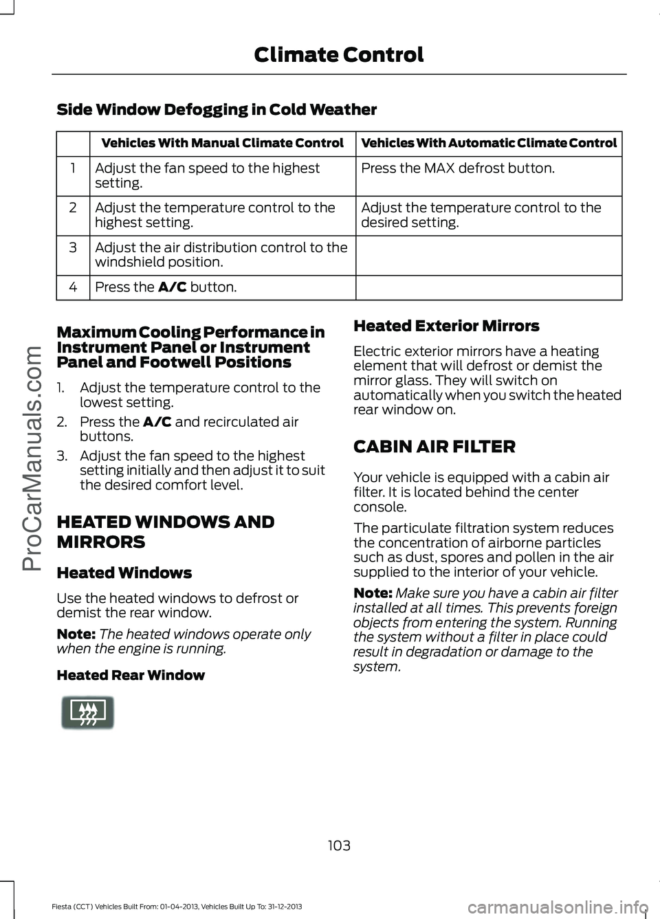 FORD FIESTA 2014  Owners Manual Side Window Defogging in Cold Weather
Vehicles With Automatic Climate Control
Vehicles With Manual Climate Control
Press the MAX defrost button.
Adjust the fan speed to the highest
setting.
1
Adjust t