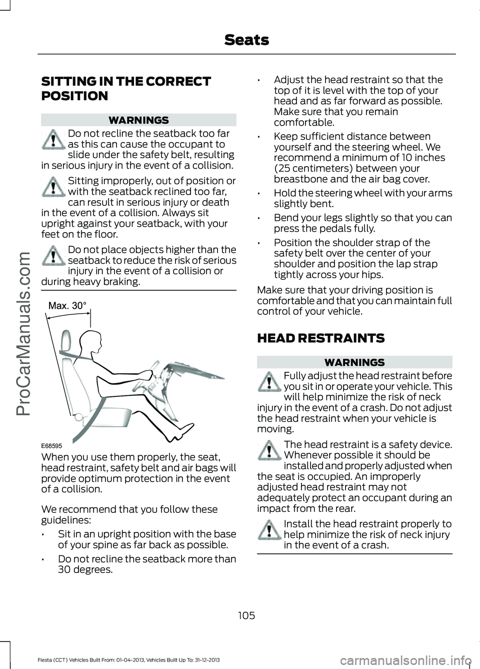FORD FIESTA 2014 Owners Manual SITTING IN THE CORRECT
POSITION
WARNINGS
Do not recline the seatback too far
as this can cause the occupant to
slide under the safety belt, resulting
in serious injury in the event of a collision. Sit FORD FIESTA 2014 Owners Manual SITTING IN THE CORRECT
POSITION
WARNINGS
Do not recline the seatback too far
as this can cause the occupant to
slide under the safety belt, resulting
in serious injury in the event of a collision. Sit
