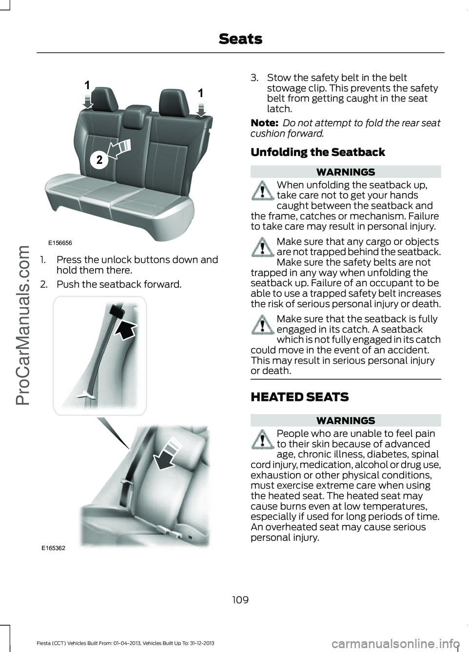 FORD FIESTA 2014 Owners Manual 1. Press the unlock buttons down and
hold them there.
2. Push the seatback forward. 3. Stow the safety belt in the belt
stowage clip. This prevents the safety
belt from getting caught in the seat
latc FORD FIESTA 2014 Owners Manual 1. Press the unlock buttons down and
hold them there.
2. Push the seatback forward. 3. Stow the safety belt in the belt
stowage clip. This prevents the safety
belt from getting caught in the seat
latc
