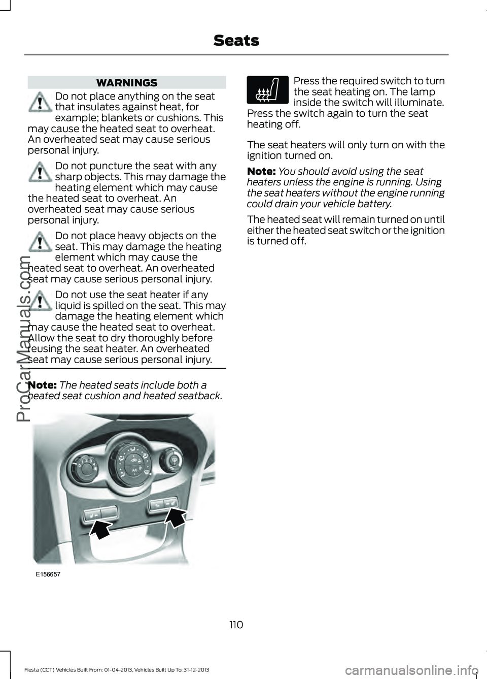 FORD FIESTA 2014 Owners Manual WARNINGS
Do not place anything on the seat
that insulates against heat, for
example; blankets or cushions. This
may cause the heated seat to overheat.
An overheated seat may cause serious
personal inj FORD FIESTA 2014 Owners Manual WARNINGS
Do not place anything on the seat
that insulates against heat, for
example; blankets or cushions. This
may cause the heated seat to overheat.
An overheated seat may cause serious
personal inj