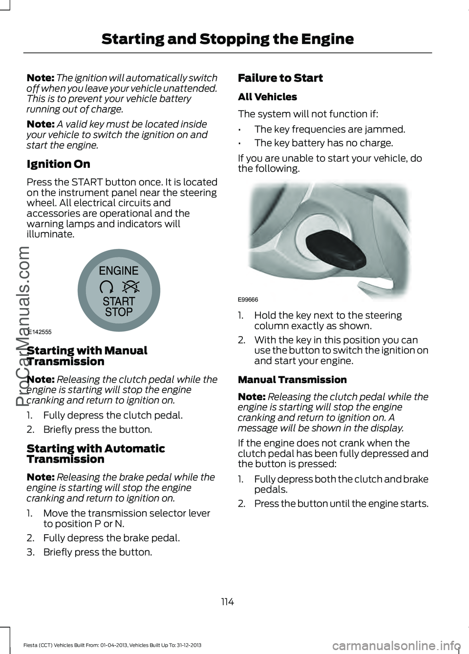 FORD FIESTA 2014 Owners Manual Note:
The ignition will automatically switch
off when you leave your vehicle unattended.
This is to prevent your vehicle battery
running out of charge.
Note: A valid key must be located inside
your ve FORD FIESTA 2014 Owners Manual Note:
The ignition will automatically switch
off when you leave your vehicle unattended.
This is to prevent your vehicle battery
running out of charge.
Note: A valid key must be located inside
your ve