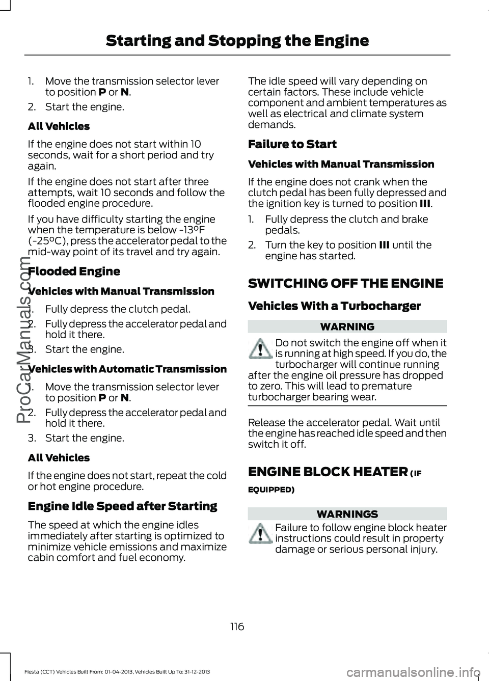 FORD FIESTA 2014 Owners Manual 1. Move the transmission selector lever
to position P or N.
2. Start the engine.
All Vehicles
If the engine does not start within 10
seconds, wait for a short period and try
again.
If the engine does FORD FIESTA 2014 Owners Manual 1. Move the transmission selector lever
to position P or N.
2. Start the engine.
All Vehicles
If the engine does not start within 10
seconds, wait for a short period and try
again.
If the engine does