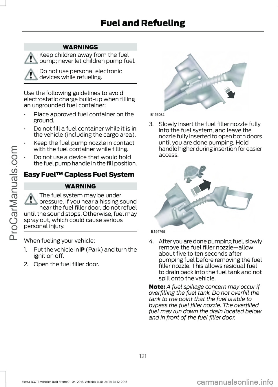 FORD FIESTA 2014 Owners Manual WARNINGS
Keep children away from the fuel
pump; never let children pump fuel.
Do not use personal electronic
devices while refueling.
Use the following guidelines to avoid
electrostatic charge build-u FORD FIESTA 2014 Owners Manual WARNINGS
Keep children away from the fuel
pump; never let children pump fuel.
Do not use personal electronic
devices while refueling.
Use the following guidelines to avoid
electrostatic charge build-u