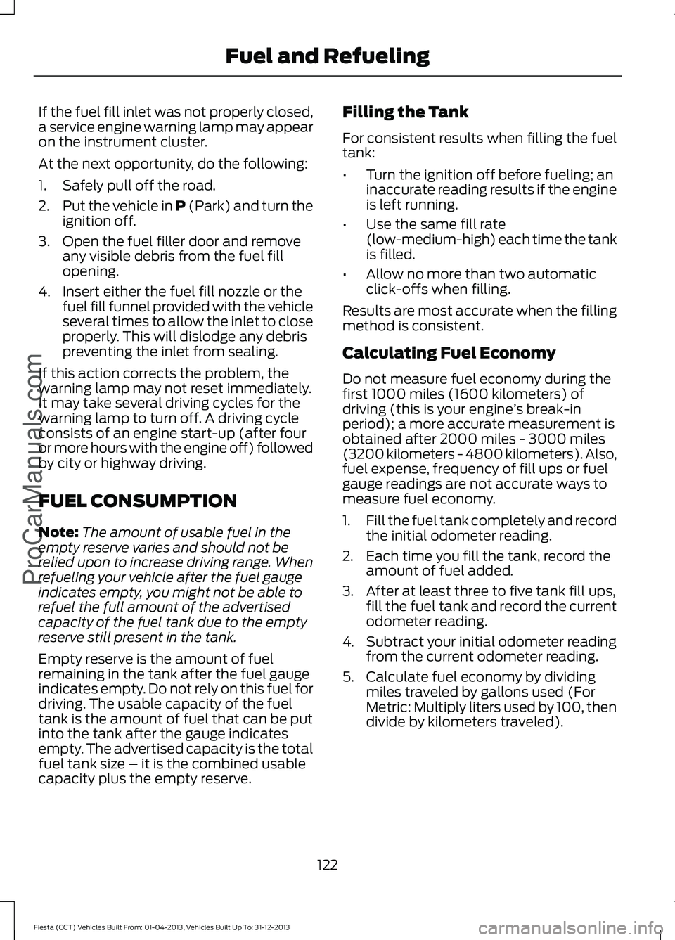 FORD FIESTA 2014 Owners Manual If the fuel fill inlet was not properly closed,
a service engine warning lamp may appear
on the instrument cluster.
At the next opportunity, do the following:
1. Safely pull off the road.
2.
Put the v FORD FIESTA 2014 Owners Manual If the fuel fill inlet was not properly closed,
a service engine warning lamp may appear
on the instrument cluster.
At the next opportunity, do the following:
1. Safely pull off the road.
2.
Put the v