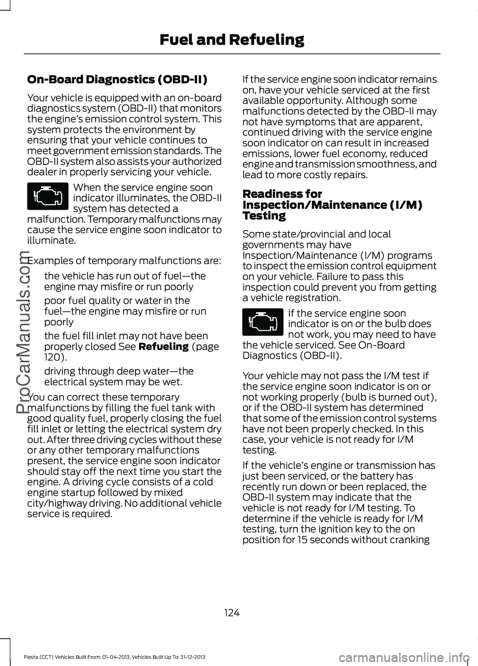 FORD FIESTA 2014 Owners Manual On-Board Diagnostics (OBD-II)
Your vehicle is equipped with an on-board
diagnostics system (OBD-II) that monitors
the engine
’s emission control system. This
system protects the environment by
ensur FORD FIESTA 2014 Owners Manual On-Board Diagnostics (OBD-II)
Your vehicle is equipped with an on-board
diagnostics system (OBD-II) that monitors
the engine
’s emission control system. This
system protects the environment by
ensur