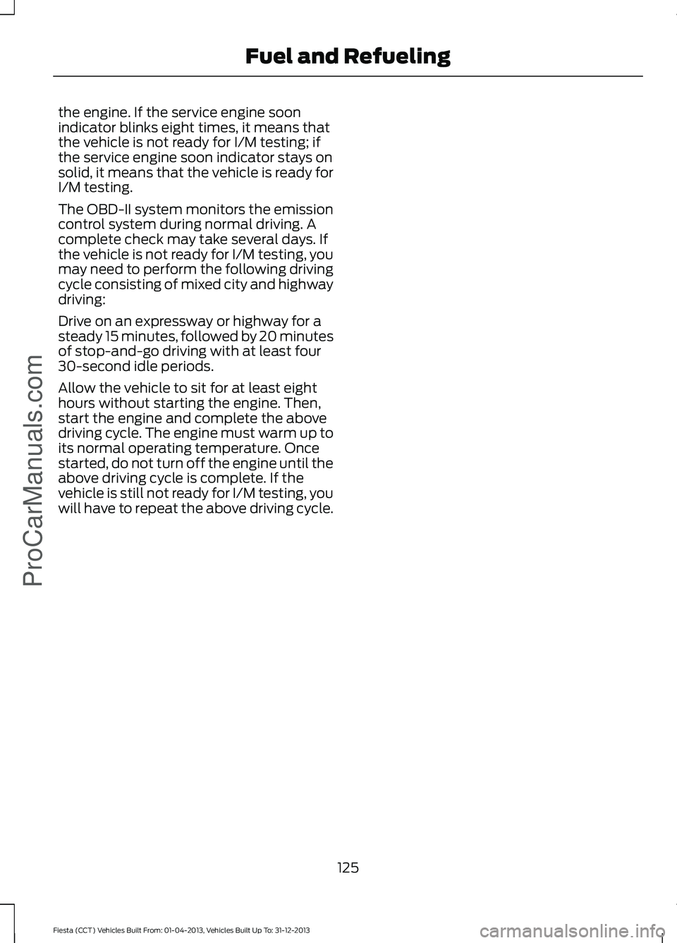 FORD FIESTA 2014 Owners Manual the engine. If the service engine soon
indicator blinks eight times, it means that
the vehicle is not ready for I/M testing; if
the service engine soon indicator stays on
solid, it means that the vehi FORD FIESTA 2014 Owners Manual the engine. If the service engine soon
indicator blinks eight times, it means that
the vehicle is not ready for I/M testing; if
the service engine soon indicator stays on
solid, it means that the vehi