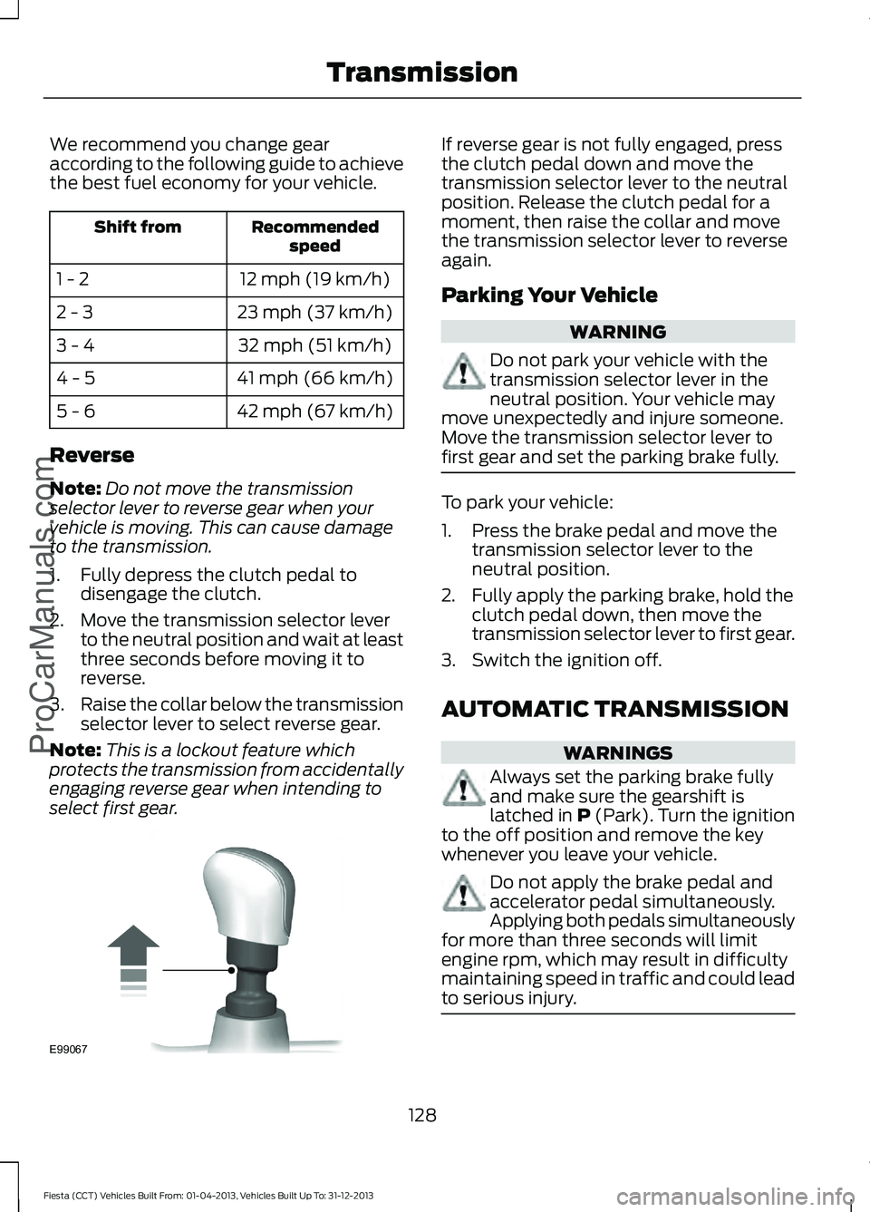 FORD FIESTA 2014 Owners Manual We recommend you change gear
according to the following guide to achieve
the best fuel economy for your vehicle.
Recommended
speed
Shift from
12 mph (19 km/h)
1 - 2
23 mph (37 km/h)
2 - 3
32 mph (51 k FORD FIESTA 2014 Owners Manual We recommend you change gear
according to the following guide to achieve
the best fuel economy for your vehicle.
Recommended
speed
Shift from
12 mph (19 km/h)
1 - 2
23 mph (37 km/h)
2 - 3
32 mph (51 k