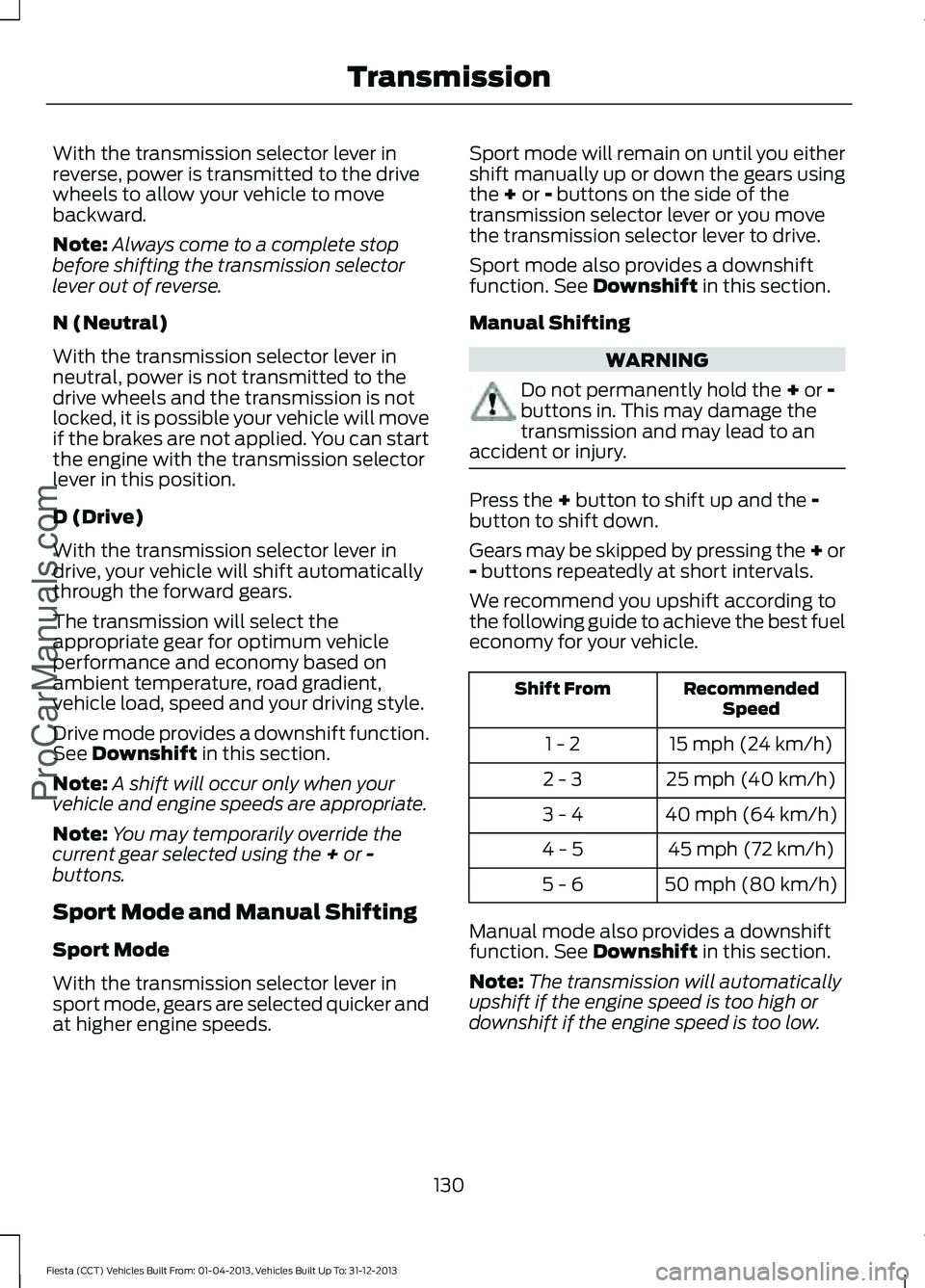 FORD FIESTA 2014 Owners Manual With the transmission selector lever in
reverse, power is transmitted to the drive
wheels to allow your vehicle to move
backward.
Note:
Always come to a complete stop
before shifting the transmission FORD FIESTA 2014 Owners Manual With the transmission selector lever in
reverse, power is transmitted to the drive
wheels to allow your vehicle to move
backward.
Note:
Always come to a complete stop
before shifting the transmission